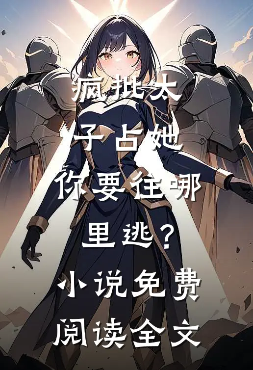 疯批太子占她，你要往哪里逃？小说免费阅读全文