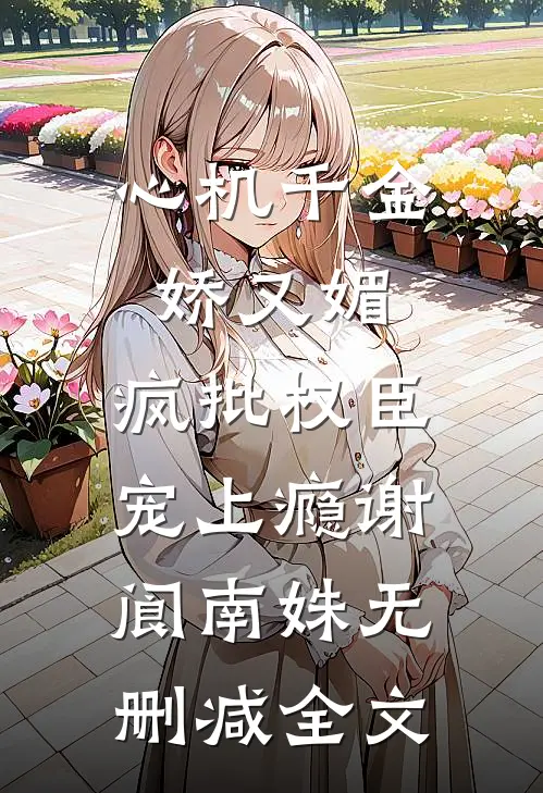 心机千金娇又媚，疯批权臣宠上瘾谢阆南姝无删减全文