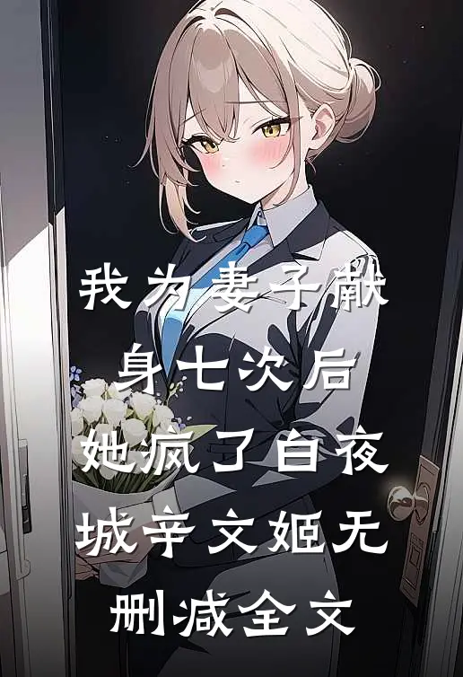我为妻子献身七次后，她疯了白夜城辛文姬无删减全文