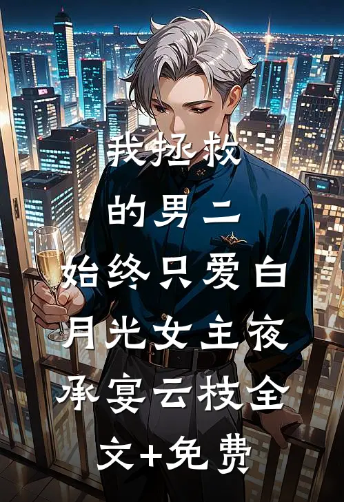 我拯救的男二，始终只爱白月光女主夜承宴云枝全文+免费