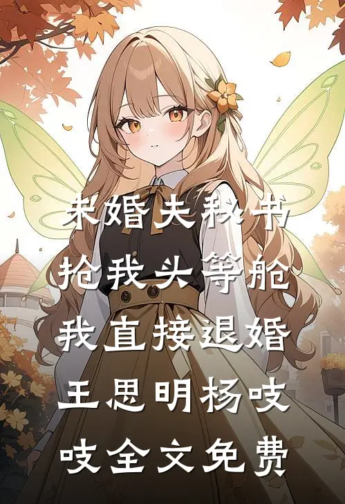 未婚夫秘书抢我头等舱，我直接退婚王思明杨吱吱全文免费