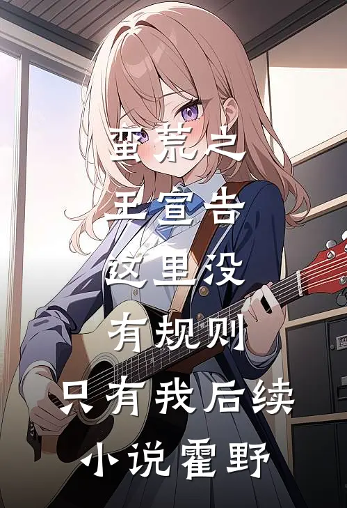 蛮荒之王宣告：这里没有规则，只有我后续小说霍野