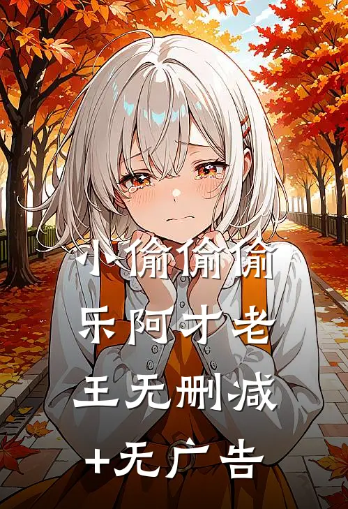 小偷偷偷乐阿才老王无删减+无广告