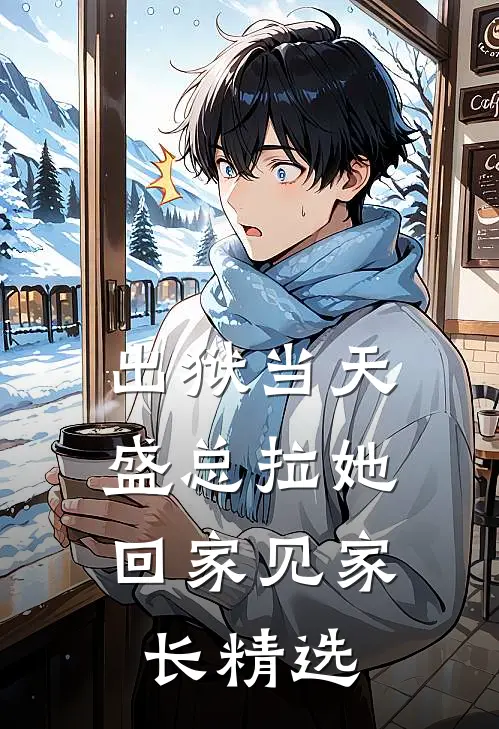 出狱当天，盛总拉她回家见家长精选