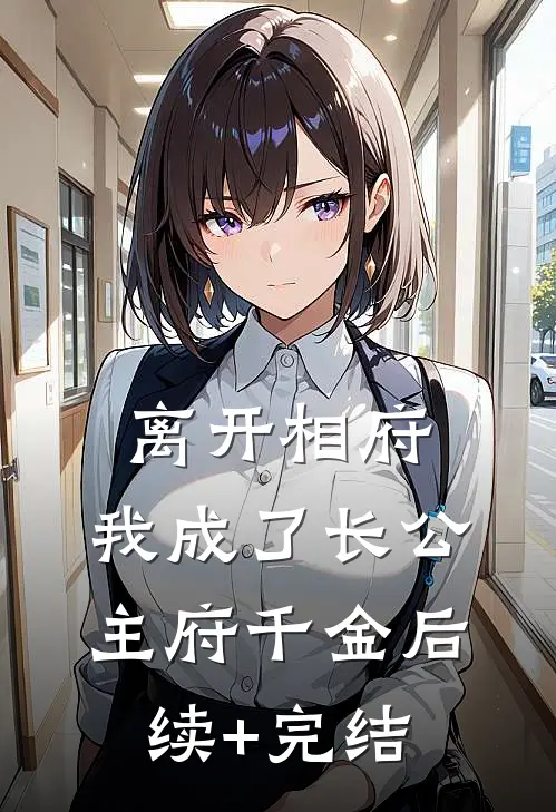 离开相府，我成了长公主府千金后续+完结