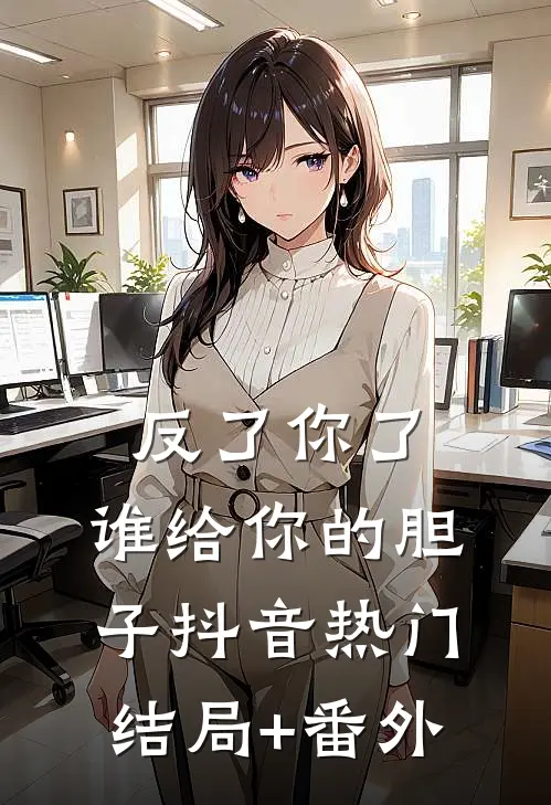 反了你了，谁给你的胆子抖音热门结局+番外