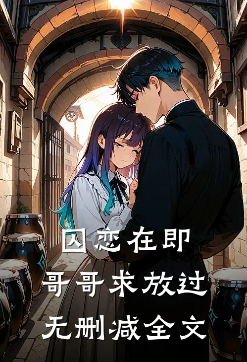 囚恋在即，哥哥求放过无删减全文