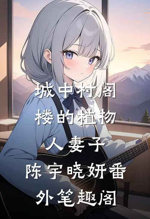 城中村阁楼的植物人妻子：陈宇晓妍番外笔趣阁