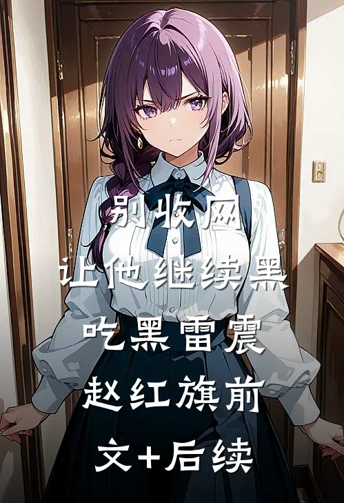 别收网，让他继续黑吃黑雷震赵红旗前文+后续