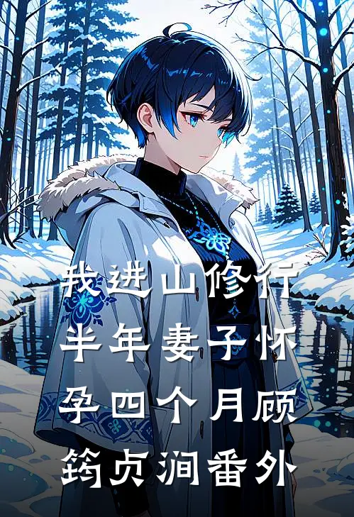 我进山修行半年妻子怀孕四个月顾筠贞涧 番外