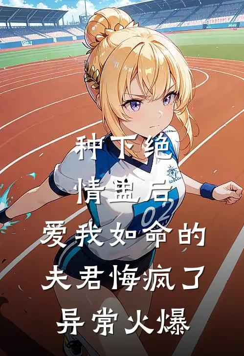 种下绝情盅后，爱我如命的夫君悔疯了异常火爆