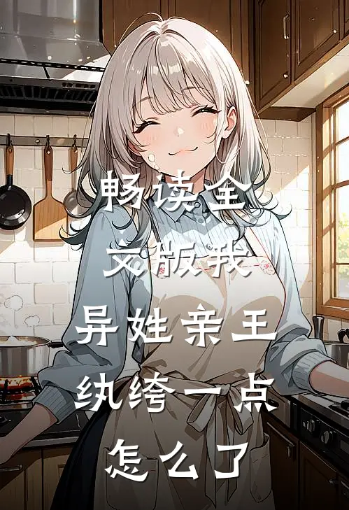 畅读全文版我，异姓亲王，纨绔一点怎么了