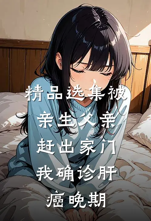 精品选集被亲生父亲赶出家门，我确诊肝癌晚期