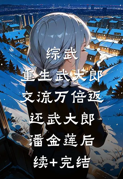 综武：重生武大郎，交流万倍返还武大郎潘金莲后续+完结