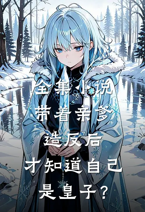 全集小说带着亲爹造反后，才知道自己是皇子？