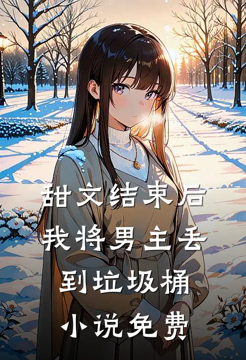 甜文结束后，我将男主丢到垃圾桶小说免费