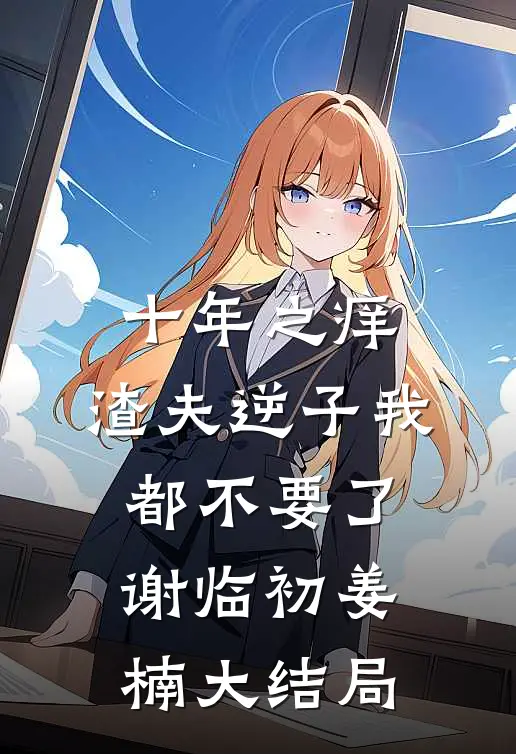 十年之痒，渣夫逆子我都不要了谢临初姜楠大结局