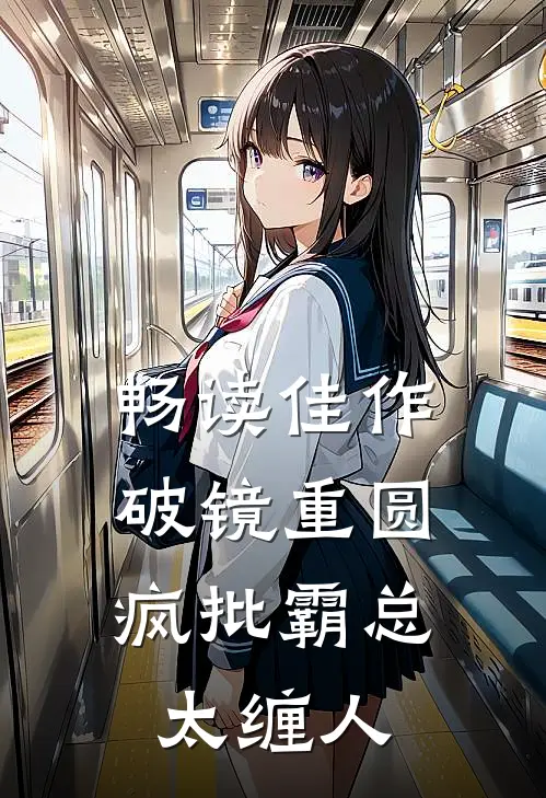 畅读佳作破镜重圆：疯批霸总太缠人