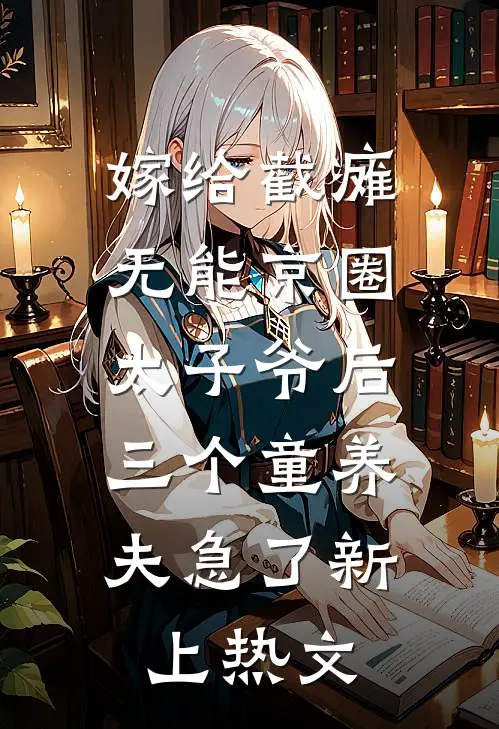 嫁给截瘫无能京圈太子爷后，三个童养夫急了新上热文