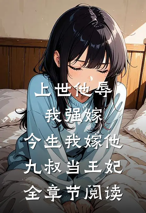 上世他辱我强嫁，今生我嫁他九叔当王妃全章节阅读