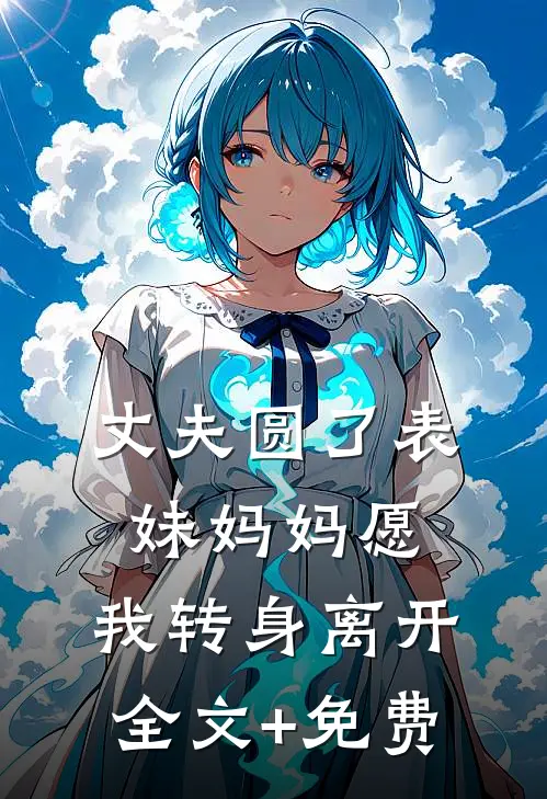 丈夫圆了表妹妈妈愿，我转身离开全文+免费