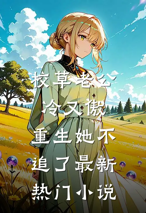 校草老公冷又傲，重生她不追了最新热门小说