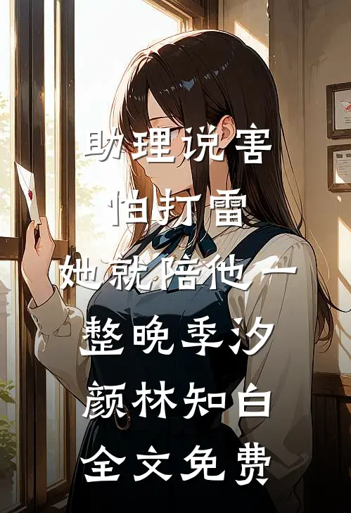 助理说害怕打雷，她就陪他一整晚季汐颜林知白全文免费