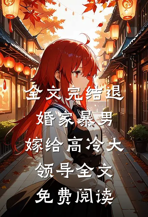 全文完结退婚家暴男,嫁给高冷大领导全文免费阅读