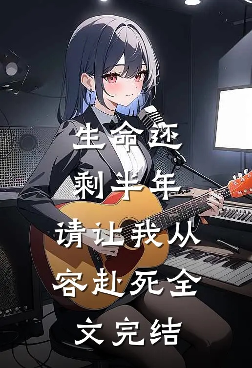 生命还剩半年，请让我从容赴死全文完结