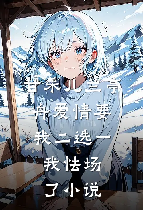 甘采儿兰亭舟爱情要我二选一，我怯场了小说