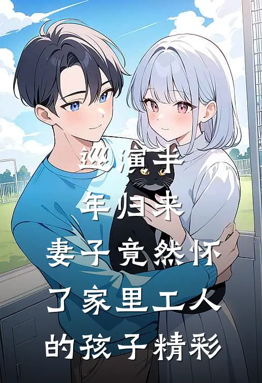 巡演半年归来，妻子竟然怀了家里工人的孩子精彩