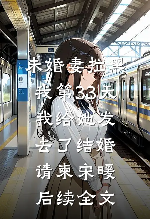 未婚妻拉黑我第33天，我给她发去了结婚请柬宋暖后续全文