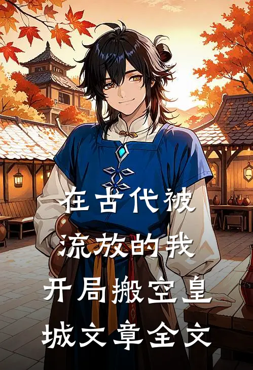 在古代被流放的我，开局搬空皇城文章全文