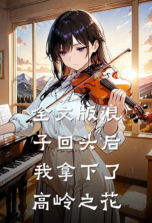 全文版浪子回头后，我拿下了高岭之花