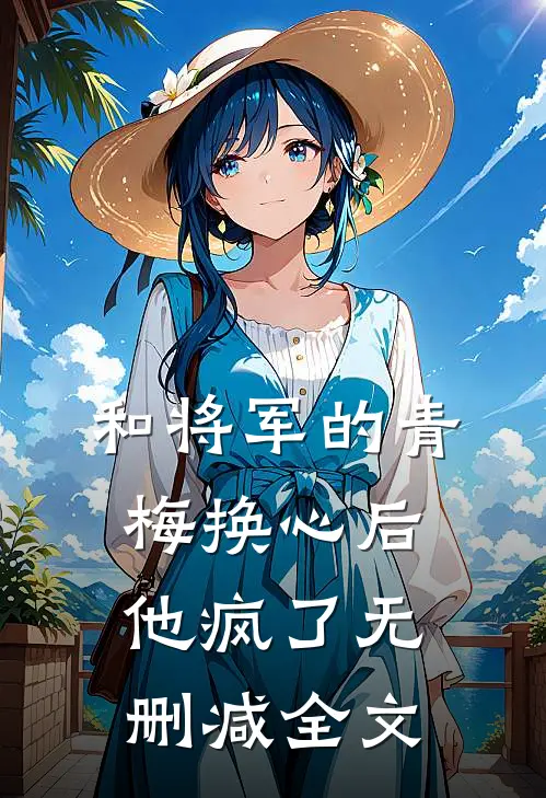 和将军的青梅换心后，他疯了无删减全文