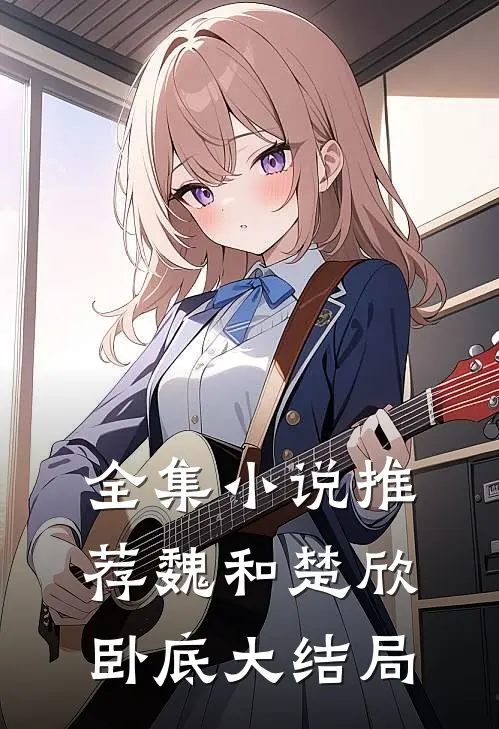 全集小说推荐魏和楚欣卧底大结局
