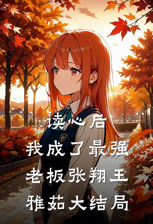 读心后，我成了最强老板张翔王雅茹大结局