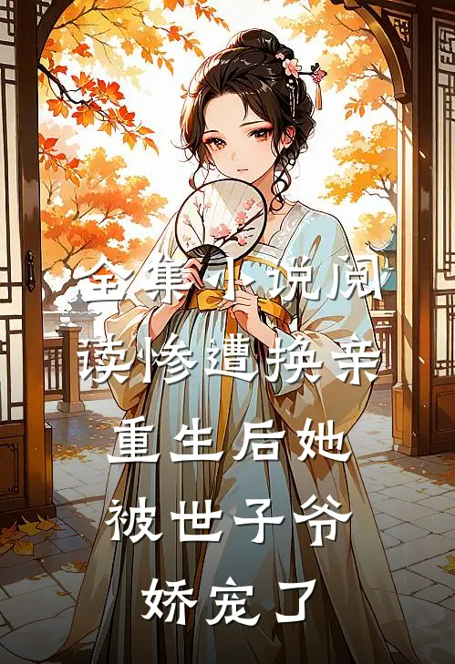 全集小说阅读惨遭换亲，重生后她被世子爷娇宠了
