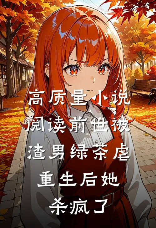 高质量小说阅读前世被渣男绿茶虐，重生后她杀疯了