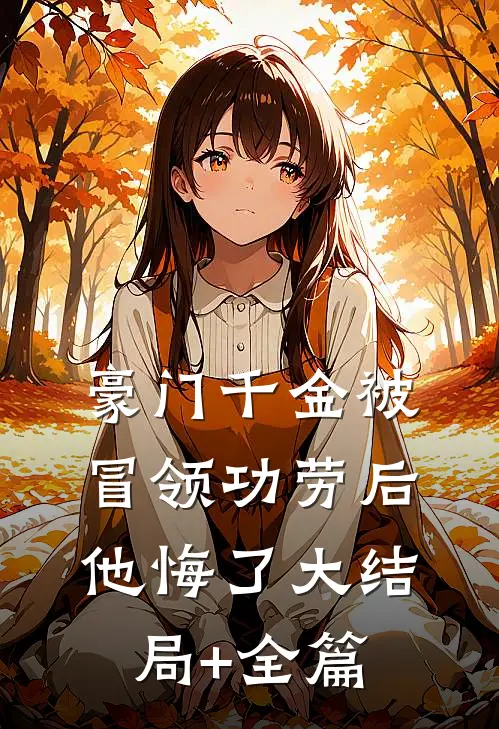 豪门千金被冒领功劳后,他悔了大结局+全篇