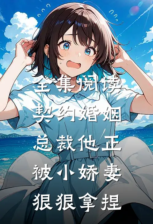 全集阅读契约婚姻：总裁他正被小娇妻狠狠拿捏