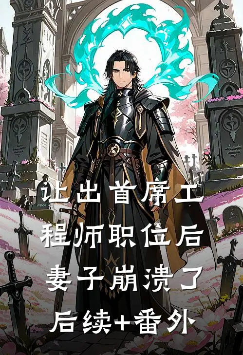 让出首席工程师职位后妻子崩溃了后续+番外