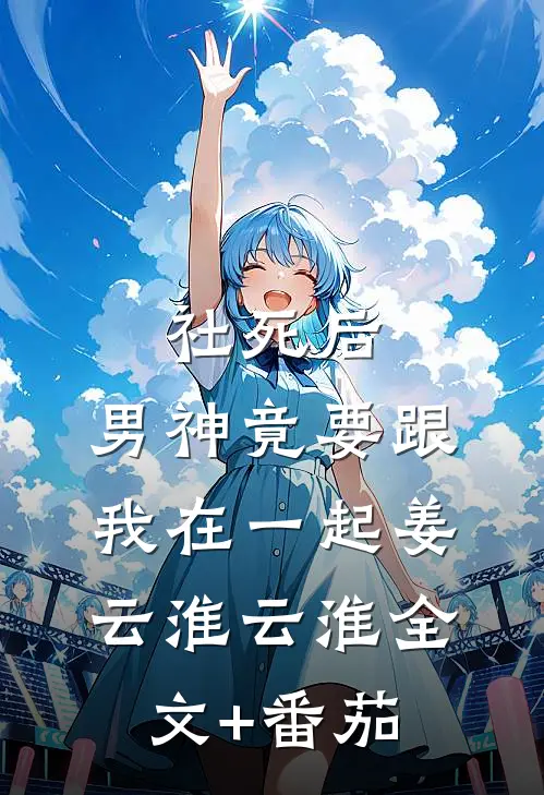 社死后，男神竟要跟我在一起姜云淮云淮全文+番茄