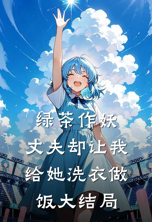 绿茶作妖，丈夫却让我给她洗衣做饭大结局