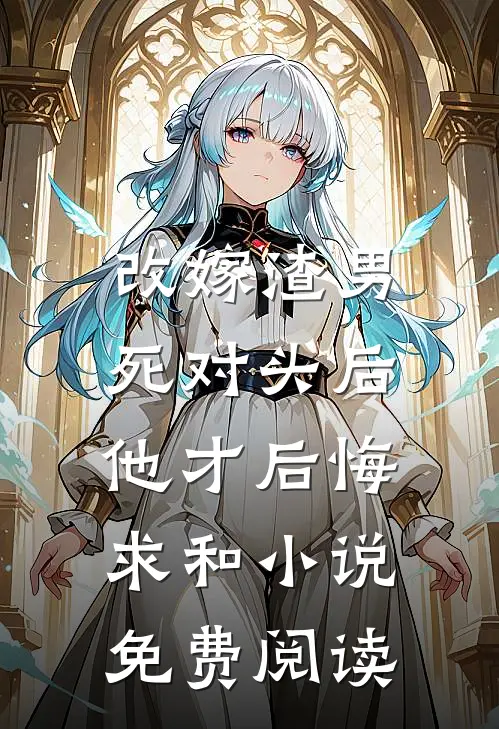 改嫁渣男死对头后，他才后悔求和小说免费阅读