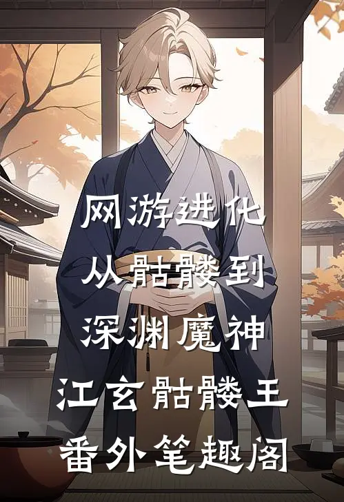 网游进化：从骷髅到深渊魔神：江玄骷髅王番外笔趣阁