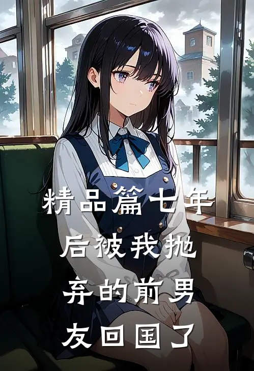 精品篇七年后被我抛弃的前男友回国了