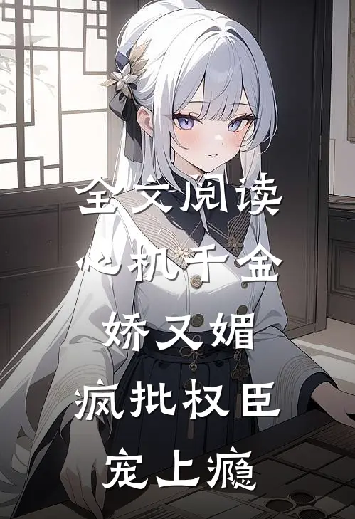 全文阅读心机千金娇又媚，疯批权臣宠上瘾
