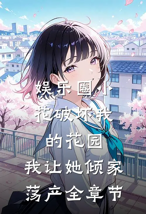 娱乐圈小花破坏我的花园，我让她倾家荡产全章节
