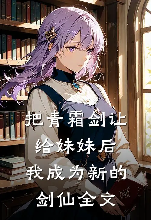 把青霜剑让给妹妹后,我成为新的剑仙全文免费阅读